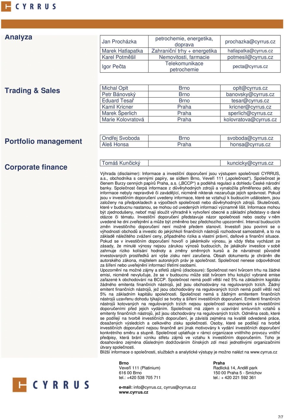 cz Kamil Kricner Praha kricner@cyrrus.cz Marek Šperlich Praha sperlich@cyrrus.cz Marie Kolovratová Praha kolovratova@cyrrus.cz Portfolio management Ondřej Svoboda Brno svoboda@cyrrus.