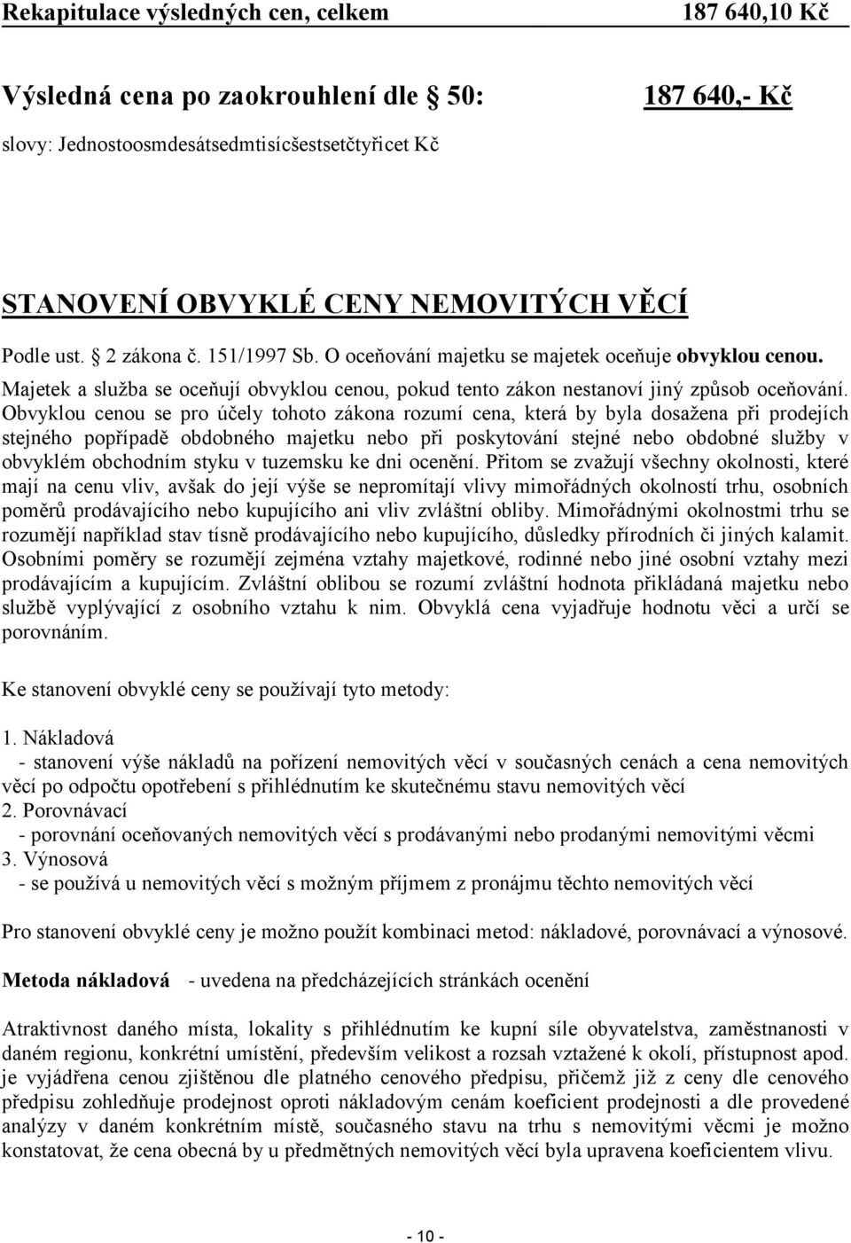 Obvyklou cenou se pro účely tohoto zákona rozumí cena, která by byla dosažena při prodejích stejného popřípadě obdobného majetku nebo při poskytování stejné nebo obdobné služby v obvyklém obchodním