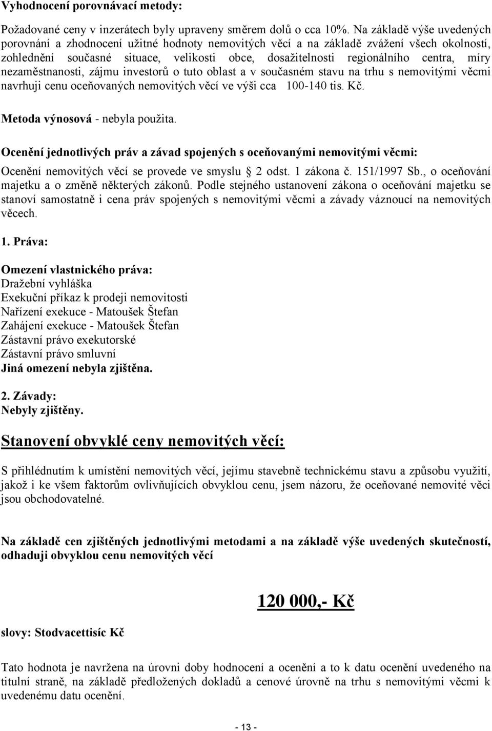 míry nezaměstnanosti, zájmu investorů o tuto oblast a v současném stavu na trhu s nemovitými věcmi navrhuji cenu oceňovaných nemovitých věcí ve výši cca 100-140 tis. Kč.