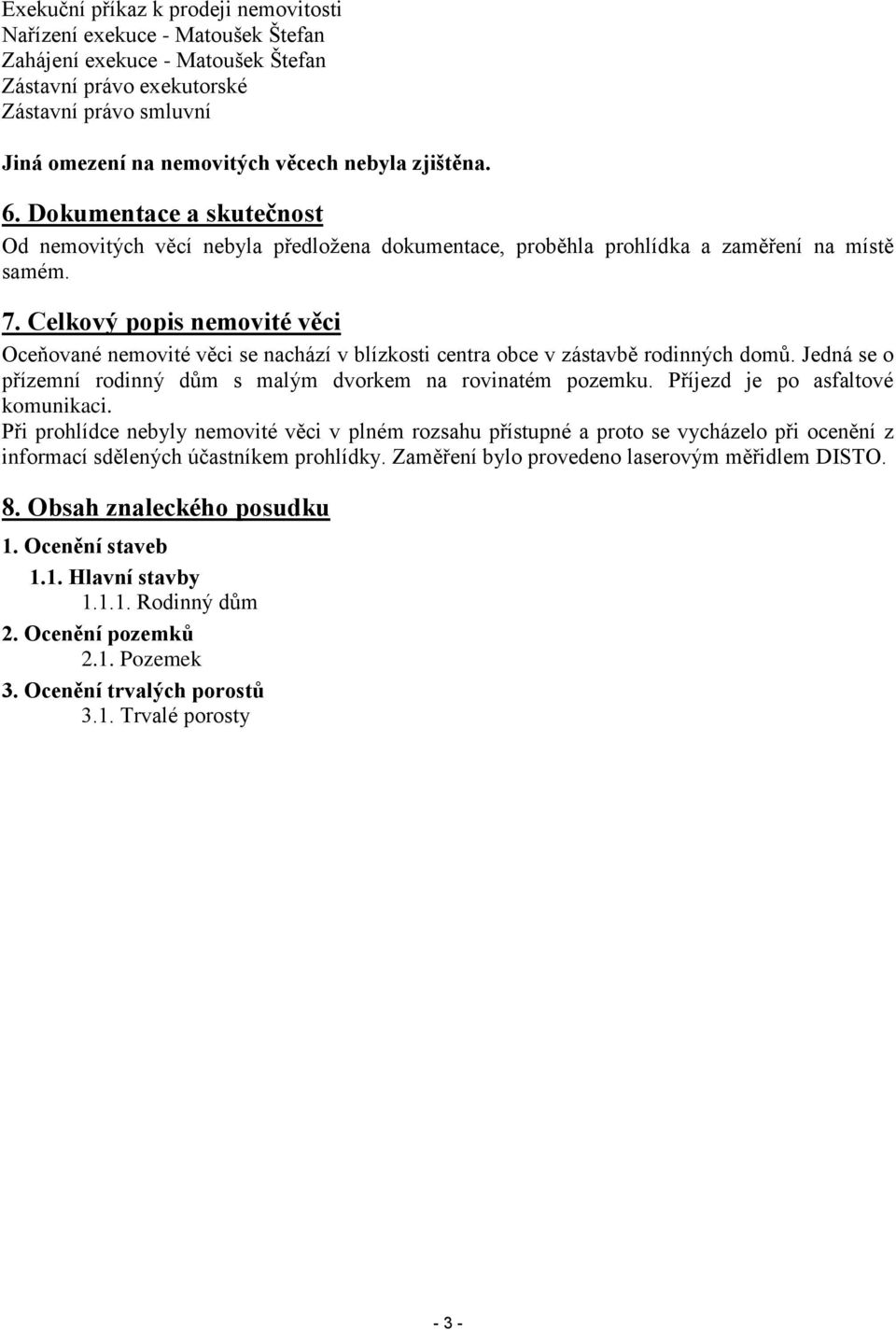 Celkový popis nemovité věci Oceňované nemovité věci se nachází v blízkosti centra obce v zástavbě rodinných domů. Jedná se o přízemní rodinný dům s malým dvorkem na rovinatém pozemku.