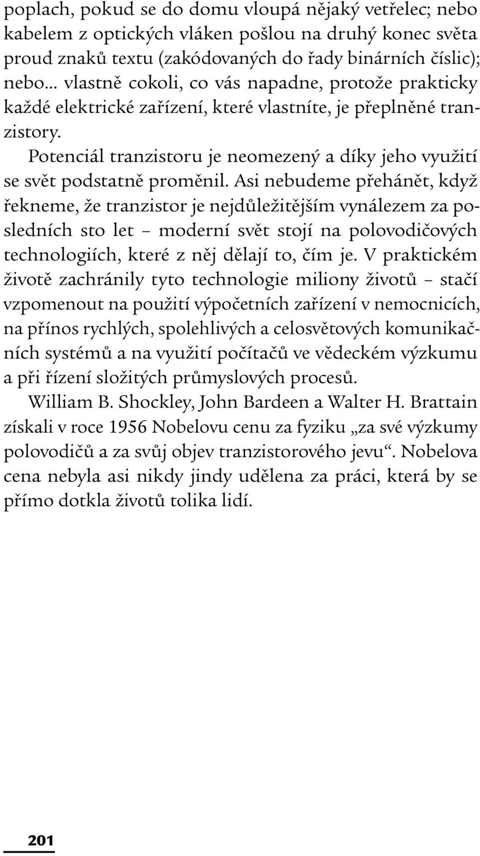 Asi nebudeme přehánět, když řekneme, že tranzistor je nejdůležitějším vynálezem za posledních sto let moderní svět stojí na polovodičových technologiích, které z něj dělají to, čím je.