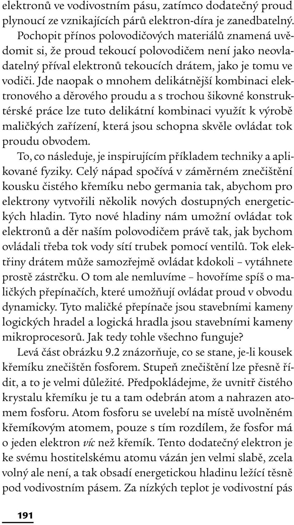 Jde naopak o mnohem delikátnější kombinaci elektronového a děrového proudu a s trochou šikovné konstruktérské práce lze tuto delikátní kombinaci využít k výrobě maličkých zařízení, která jsou schopna