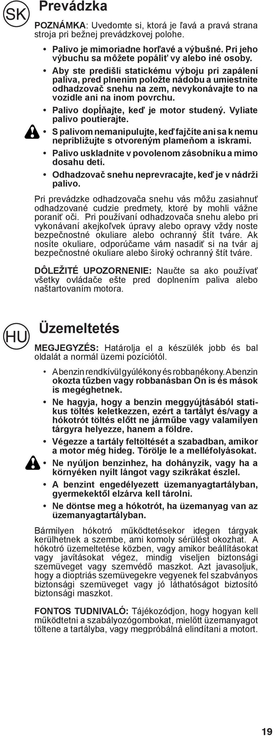 Palivo dopĺňajte, keď je motor studený. Vyliate palivo poutierajte. S palivom nemanipulujte, keď fajčíte ani sa k nemu nepribližujte s otvoreným plameňom a iskrami.