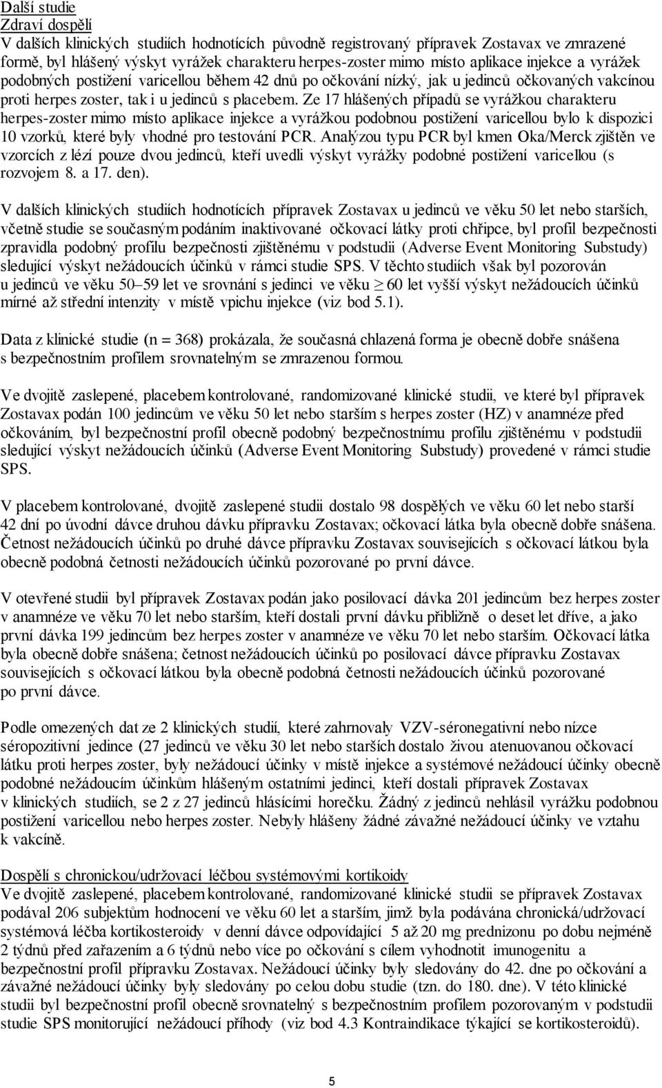 Ze 17 hlášených případů se vyrážkou charakteru herpes-zoster mimo místo aplikace injekce a vyrážkou podobnou postižení varicellou bylo k dispozici 10 vzorků, které byly vhodné pro testování PCR.