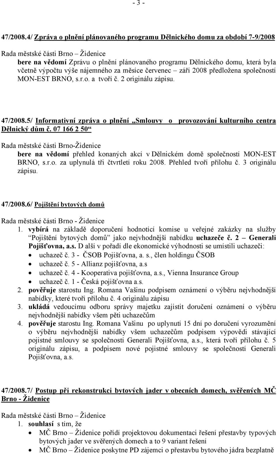 výpočtu výše nájemného za měsíce červenec září 2008 předložena společností MON-EST BRNO, s.r.o. a tvoří č. 2 originálu zápisu. 47/2008.