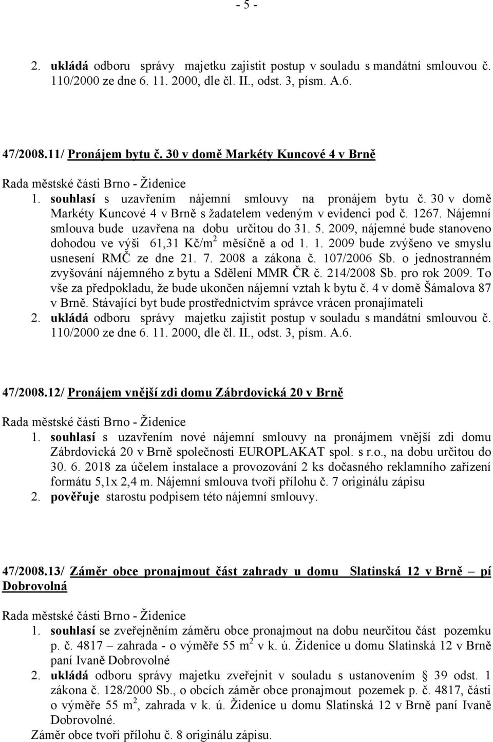 2008 a zákona č. 107/2006 Sb. o jednostranném zvyšování nájemného z bytu a Sdělení MMR ČR č. 214/2008 Sb. pro rok 2009. To vše za předpokladu, že bude ukončen nájemní vztah k bytu č.