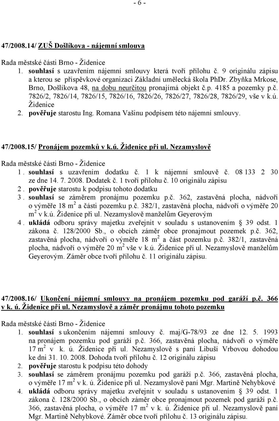 pověřuje starostu Ing. Romana Vašinu podpisem této nájemní smlouvy. 47/2008.15/ Pronájem pozemků v k.ú. Židenice při ul. Nezamyslově 1. souhlasí s uzavřením dodatku č. 1 k nájemní smlouvě č.