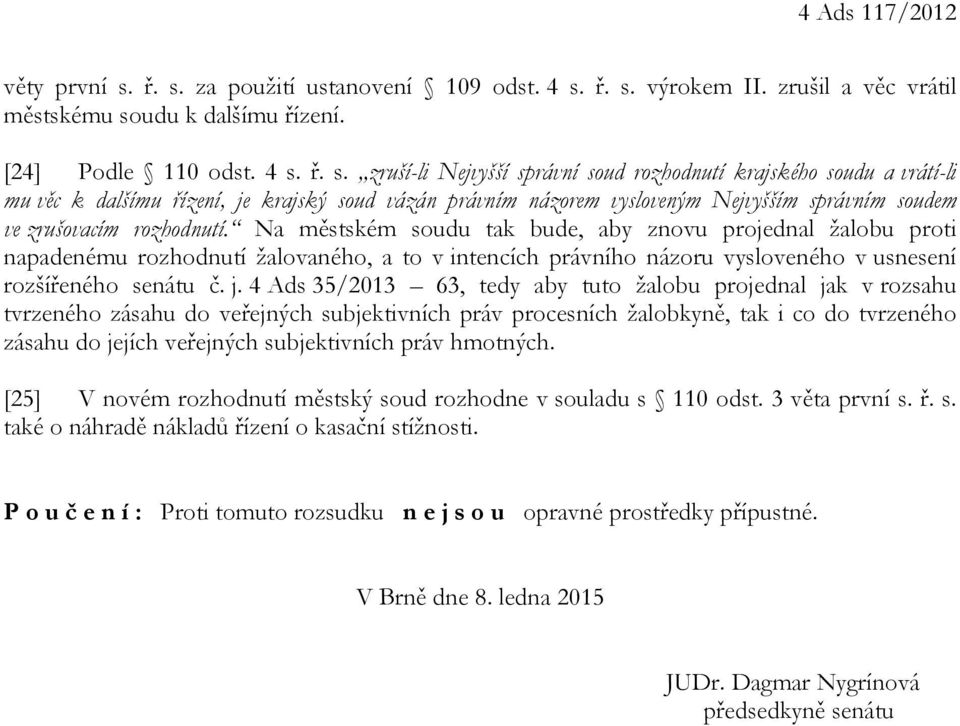 Na městském soudu tak bude, aby znovu projednal žalobu proti napadenému rozhodnutí žalovaného, a to v intencích právního názoru vysloveného v usnesení rozšířeného senátu č. j.