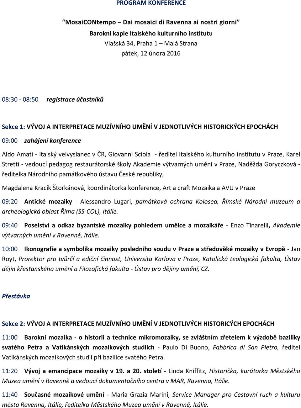 kulturního institutu v Praze, Karel Stretti - vedoucí pedagog restaurátorské školy Akademie výtvarných umění v Praze, Naděžda Goryczková - ředitelka Národního památkového ústavu České republiky,