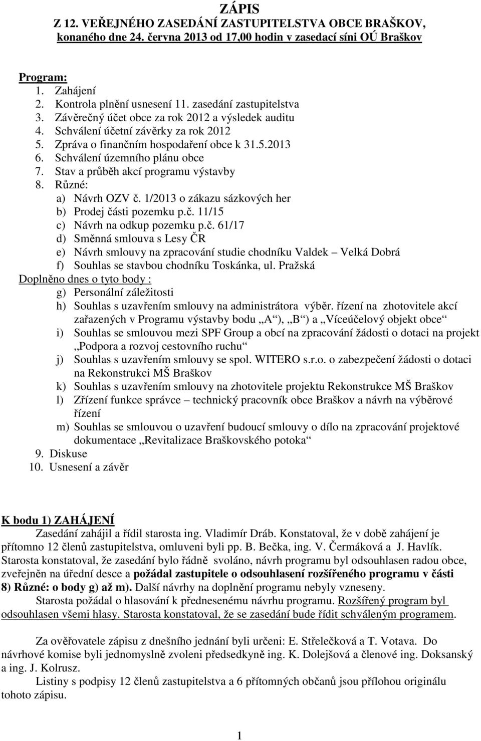 Schválení územního plánu obce 7. Stav a průběh akcí programu výstavby 8. Různé: a) Návrh OZV č.