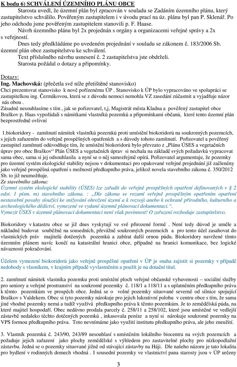 Dnes tedy předkládáme po uvedeném projednání v souladu se zákonem č. 183/2006 Sb. územní plán obce zastupitelstvu ke schválení. Text příslušného návrhu usnesení č. 2 zastupitelstva jste obdrželi.