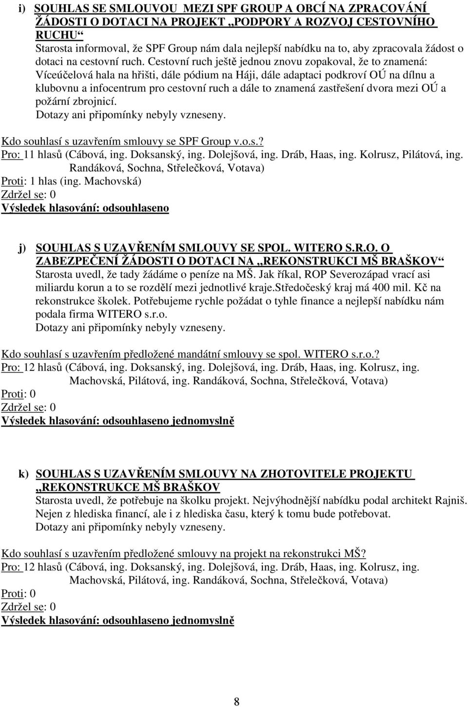 Cestovní ruch ještě jednou znovu zopakoval, že to znamená: Víceúčelová hala na hřišti, dále pódium na Háji, dále adaptaci podkroví OÚ na dílnu a klubovnu a infocentrum pro cestovní ruch a dále to