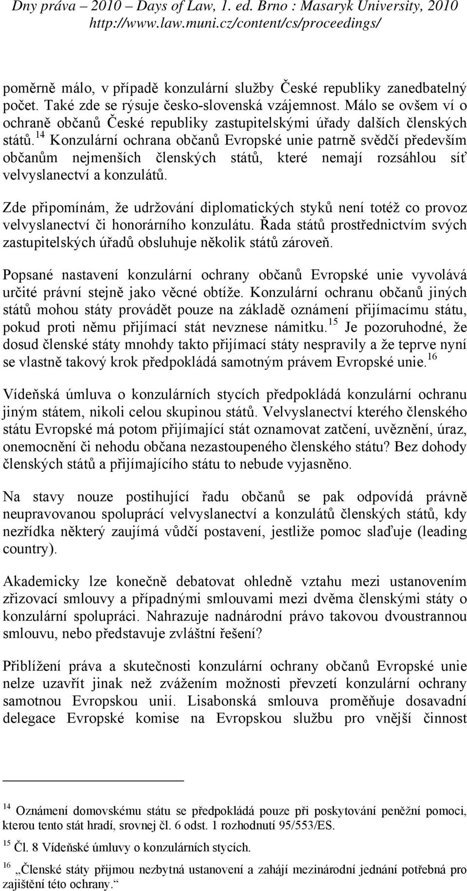 14 Konzulární ochrana občanů Evropské unie patrně svědčí především občanům nejmenších členských států, které nemají rozsáhlou síť velvyslanectví a konzulátů.