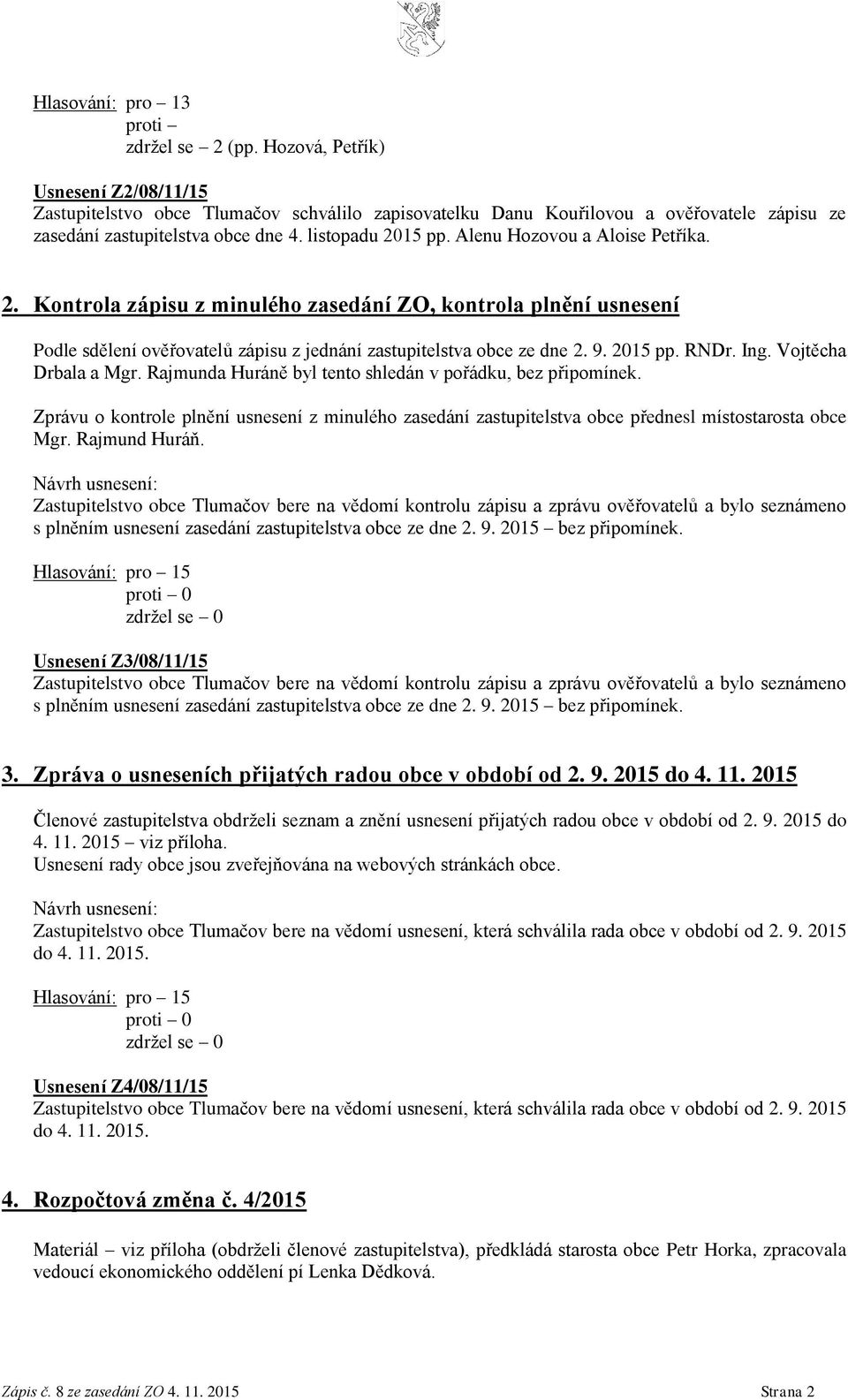Alenu Hozovou a Aloise Petříka. 2. Kontrola zápisu z minulého zasedání ZO, kontrola plnění usnesení Podle sdělení ověřovatelů zápisu z jednání zastupitelstva obce ze dne 2. 9. 2015 pp. RNDr. Ing.