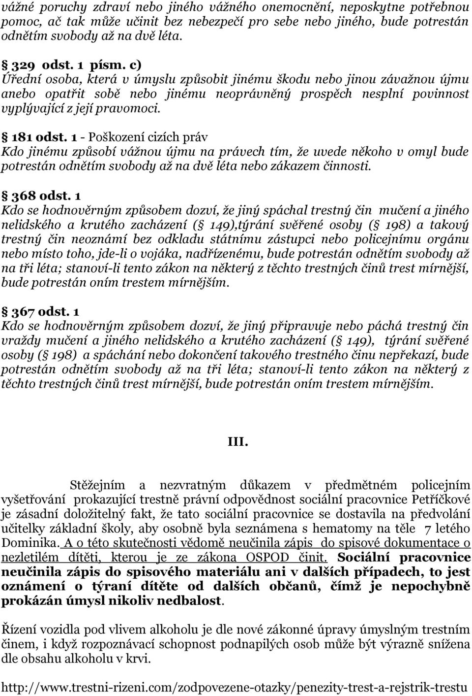 1 - Poškození cizích práv Kdo jinému způsobí vážnou újmu na právech tím, že uvede někoho v omyl bude potrestán odnětím svobody až na dvě léta nebo zákazem činnosti. 368 odst.