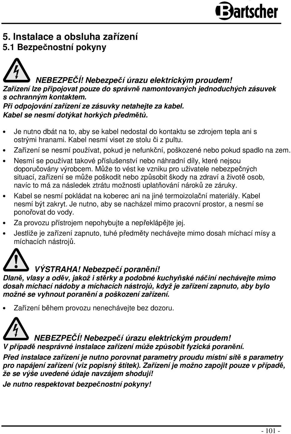 Je nutno dbát na to, aby se kabel nedostal do kontaktu se zdrojem tepla ani s ostrými hranami. Kabel nesmí viset ze stolu či z pultu.