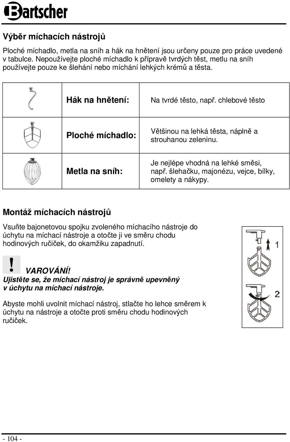 chlebové těsto Ploché míchadlo: Většinou na lehká těsta, náplně a strouhanou zeleninu. Metla na sníh: Je nejlépe vhodná na lehké směsi, např. šlehačku, majonézu, vejce, bílky, omelety a nákypy.