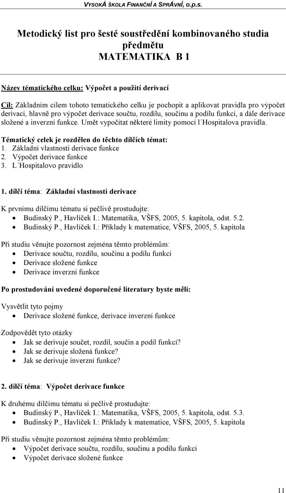 Umět vypočítat některé limity pomocí l Hospitalova pravidla. Tématický celek je rozdělen do těchto dílčích témat: 1. Základní vlastnosti derivace funkce 2. Výpočet derivace funkce 3.