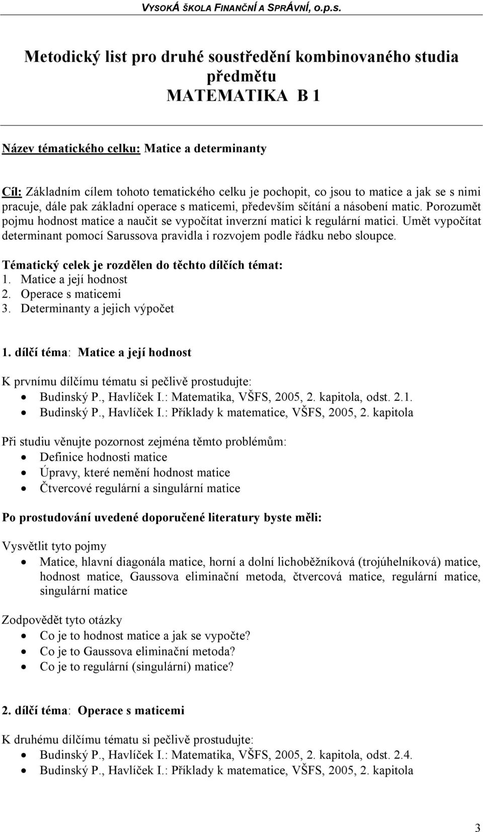 Umět vypočítat determinant pomocí Sarussova pravidla i rozvojem podle řádku nebo sloupce. Tématický celek je rozdělen do těchto dílčích témat: 1. Matice a její hodnost 2. Operace s maticemi 3.