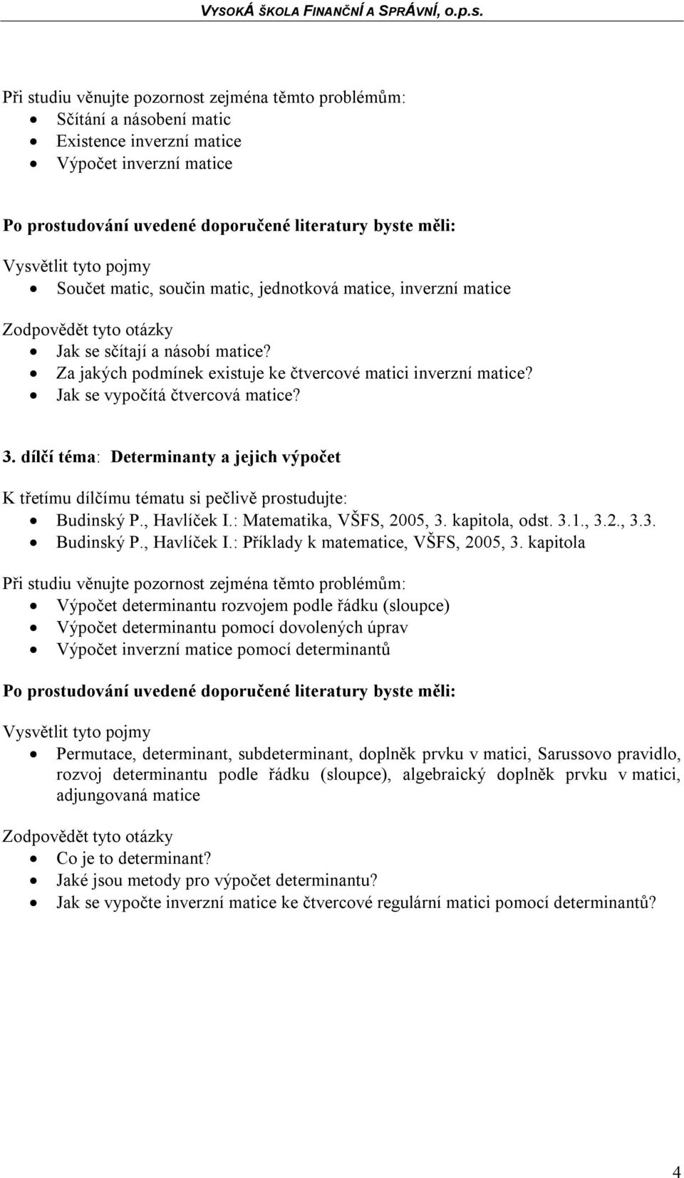 dílčí téma: Determinanty a jejich výpočet K třetímu dílčímu tématu si pečlivě prostudujte: Budinský P., Havlíček I.: Matematika, VŠFS, 2005, 3. kapitola, odst. 3.1., 3.2., 3.3. Budinský P., Havlíček I.: Příklady k matematice, VŠFS, 2005, 3.