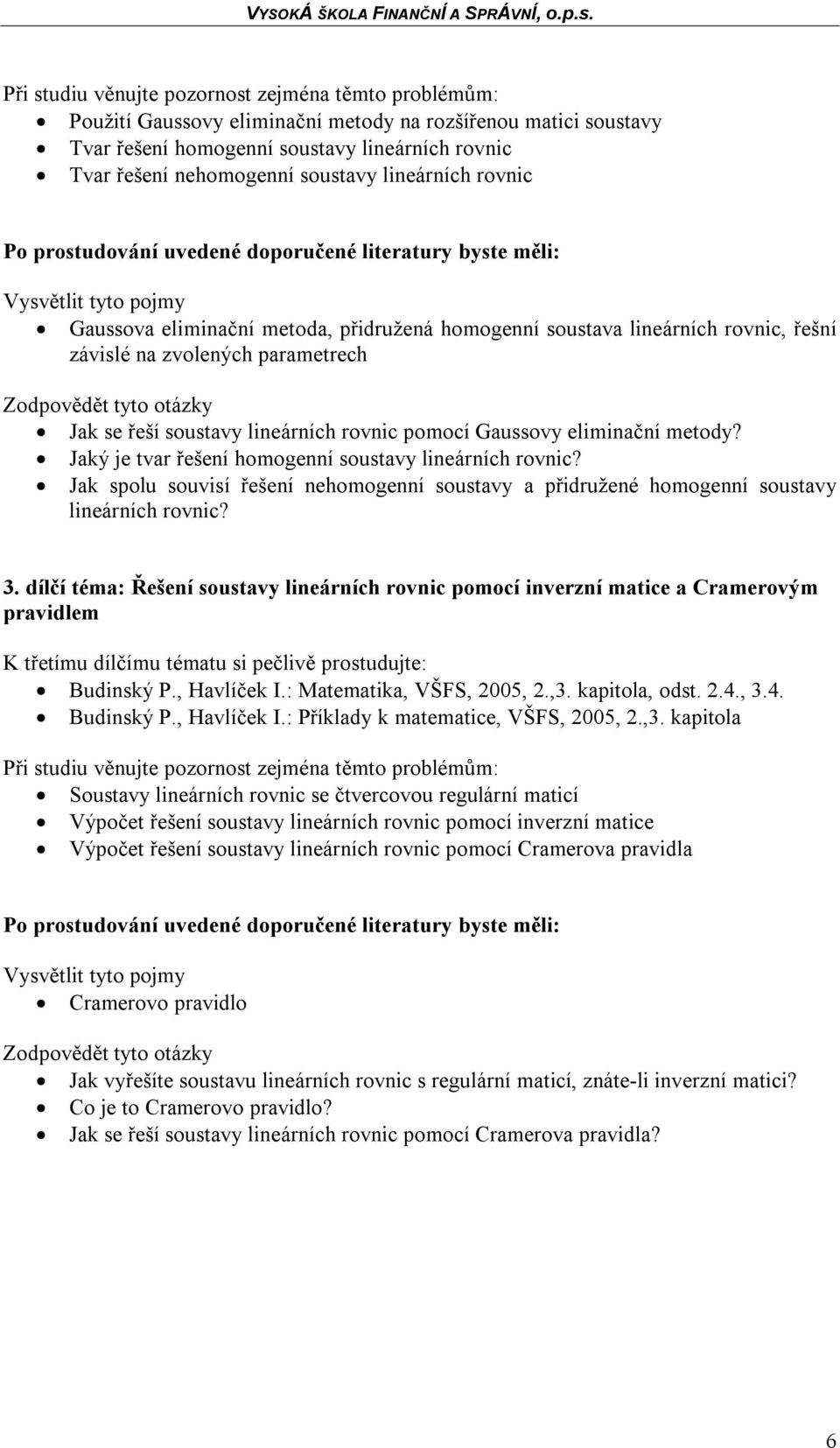 Jaký je tvar řešení homogenní soustavy lineárních rovnic? Jak spolu souvisí řešení nehomogenní soustavy a přidružené homogenní soustavy lineárních rovnic? 3.