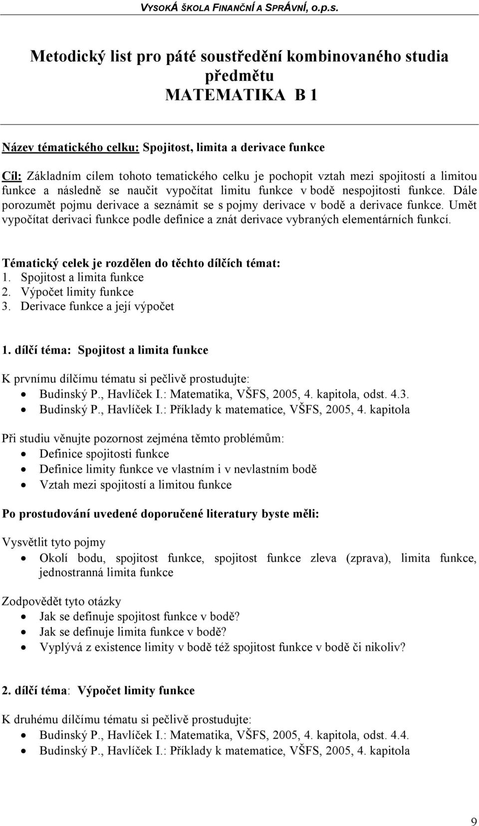 Umět vypočítat derivaci funkce podle definice a znát derivace vybraných elementárních funkcí. Tématický celek je rozdělen do těchto dílčích témat: 1. Spojitost a limita funkce 2.