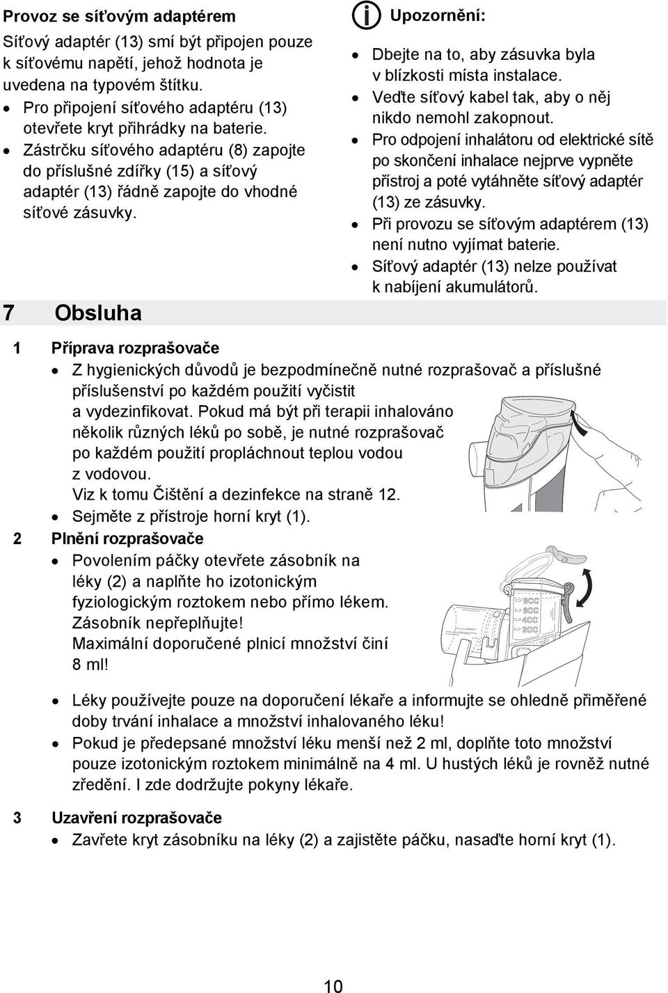 7 Obsluha Upozornění: Dbejte na to, aby zásuvka byla v blízkosti místa instalace. Veďte síťový kabel tak, aby o něj nikdo nemohl zakopnout.