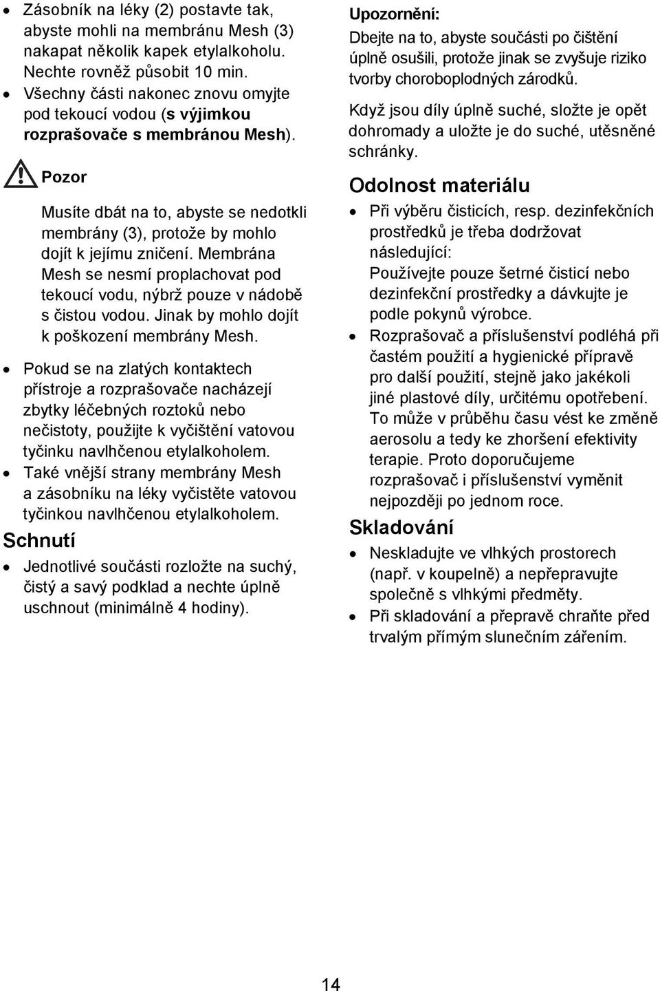 Membrána Mesh se nesmí proplachovat pod tekoucí vodu, nýbrž pouze v nádobě s čistou vodou. Jinak by mohlo dojít k poškození membrány Mesh.