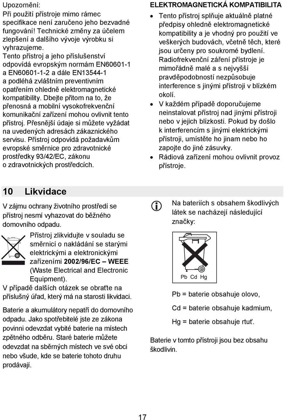 Dbejte přitom na to, že přenosná a mobilní vysokofrekvenční komunikační zařízení mohou ovlivnit tento přístroj. Přesnější údaje si můžete vyžádat na uvedených adresách zákaznického servisu.