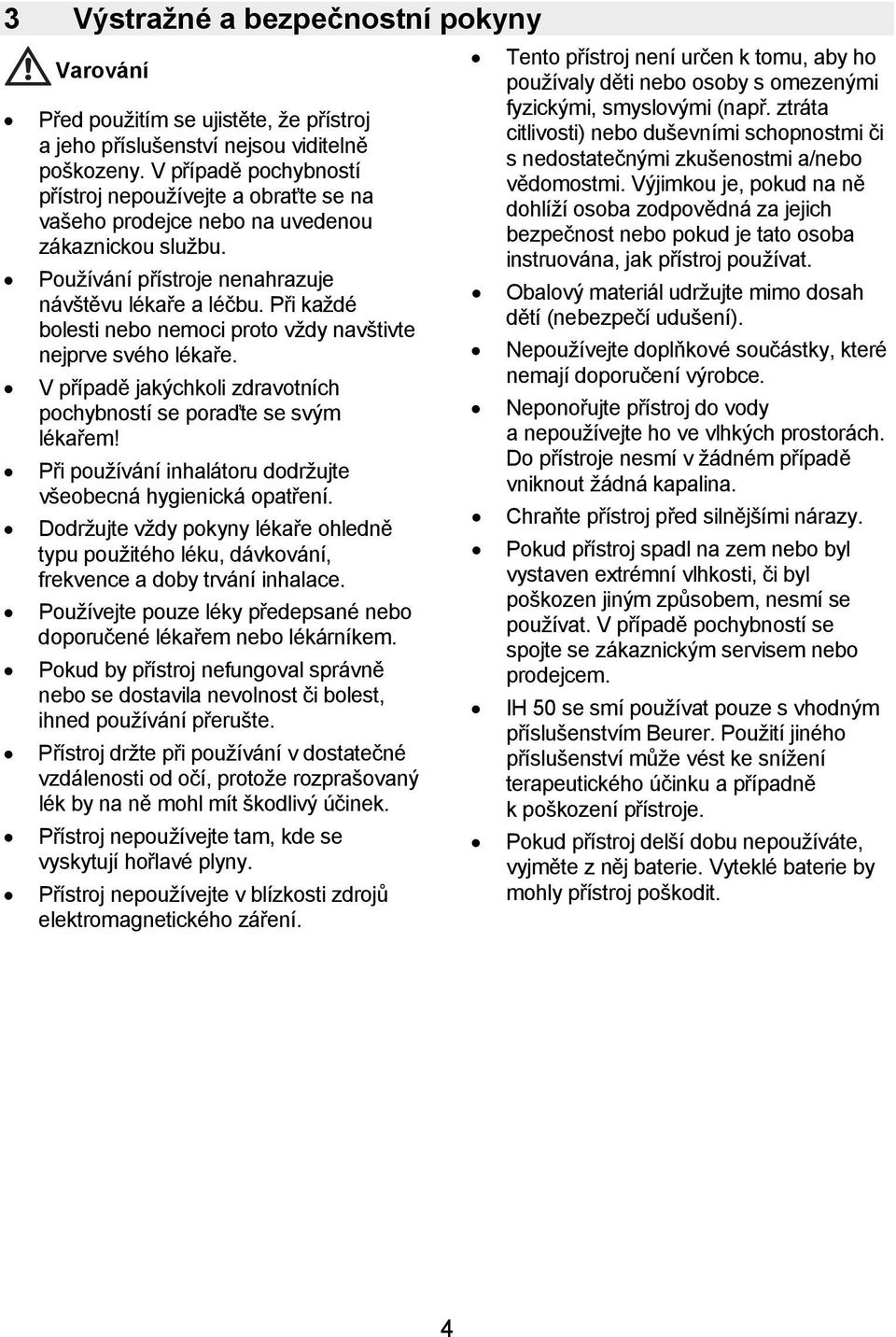 Při každé bolesti nebo nemoci proto vždy navštivte nejprve svého lékaře. V případě jakýchkoli zdravotních pochybností se poraďte se svým lékařem!