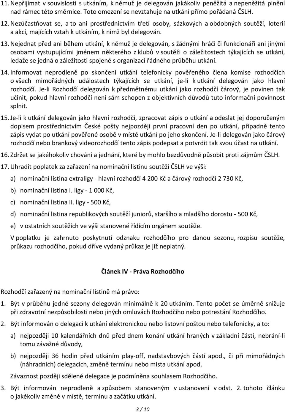 Nejednat před ani během utkání, k němuž je delegován, s žádnými hráči či funkcionáři ani jinými osobami vystupujícími jménem některého z klubů v soutěži o záležitostech týkajících se utkání, ledaže