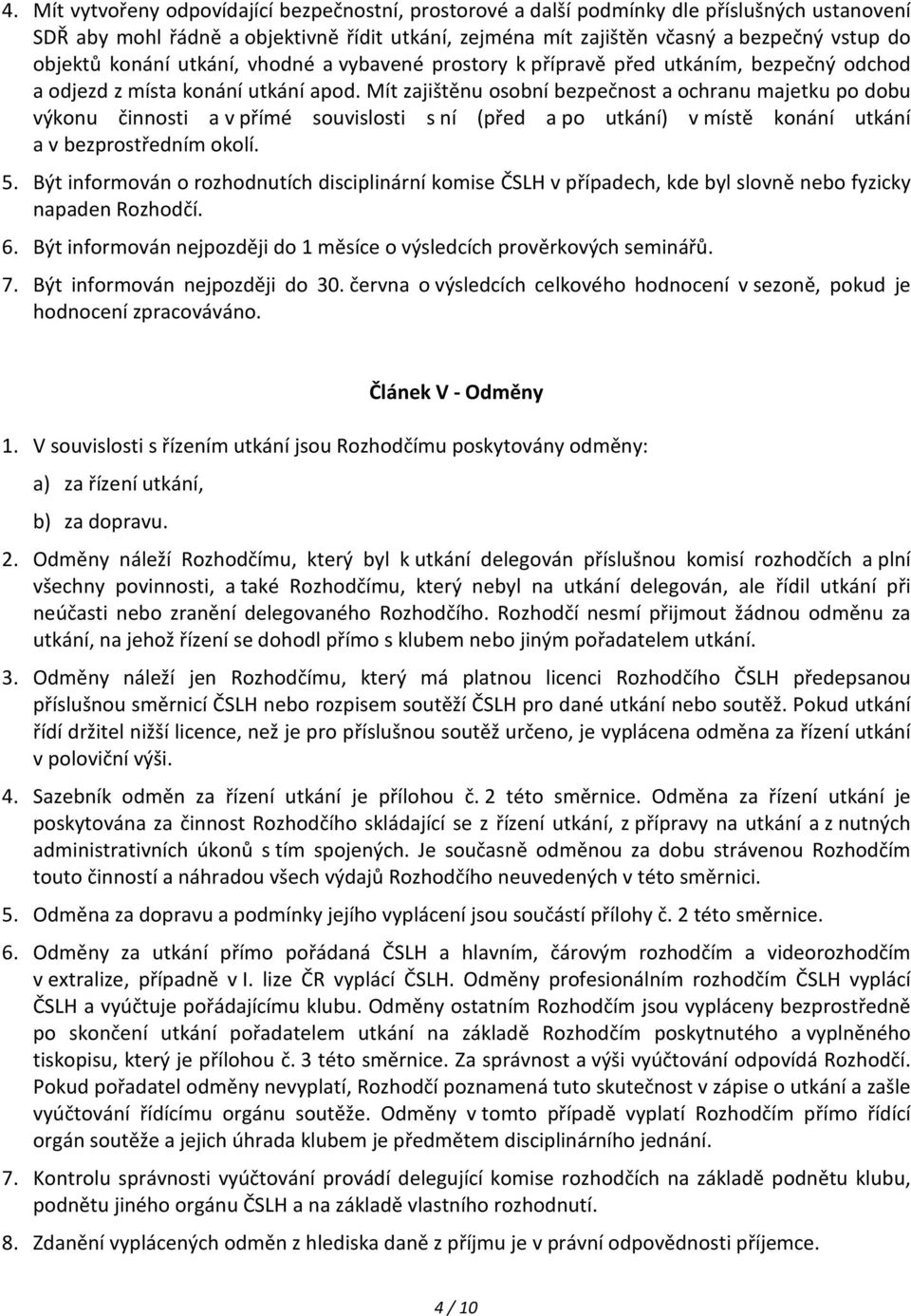 Mít zajištěnu osobní bezpečnost a ochranu majetku po dobu výkonu činnosti a v přímé souvislosti s ní (před a po utkání) v místě konání utkání a v bezprostředním okolí. 5.