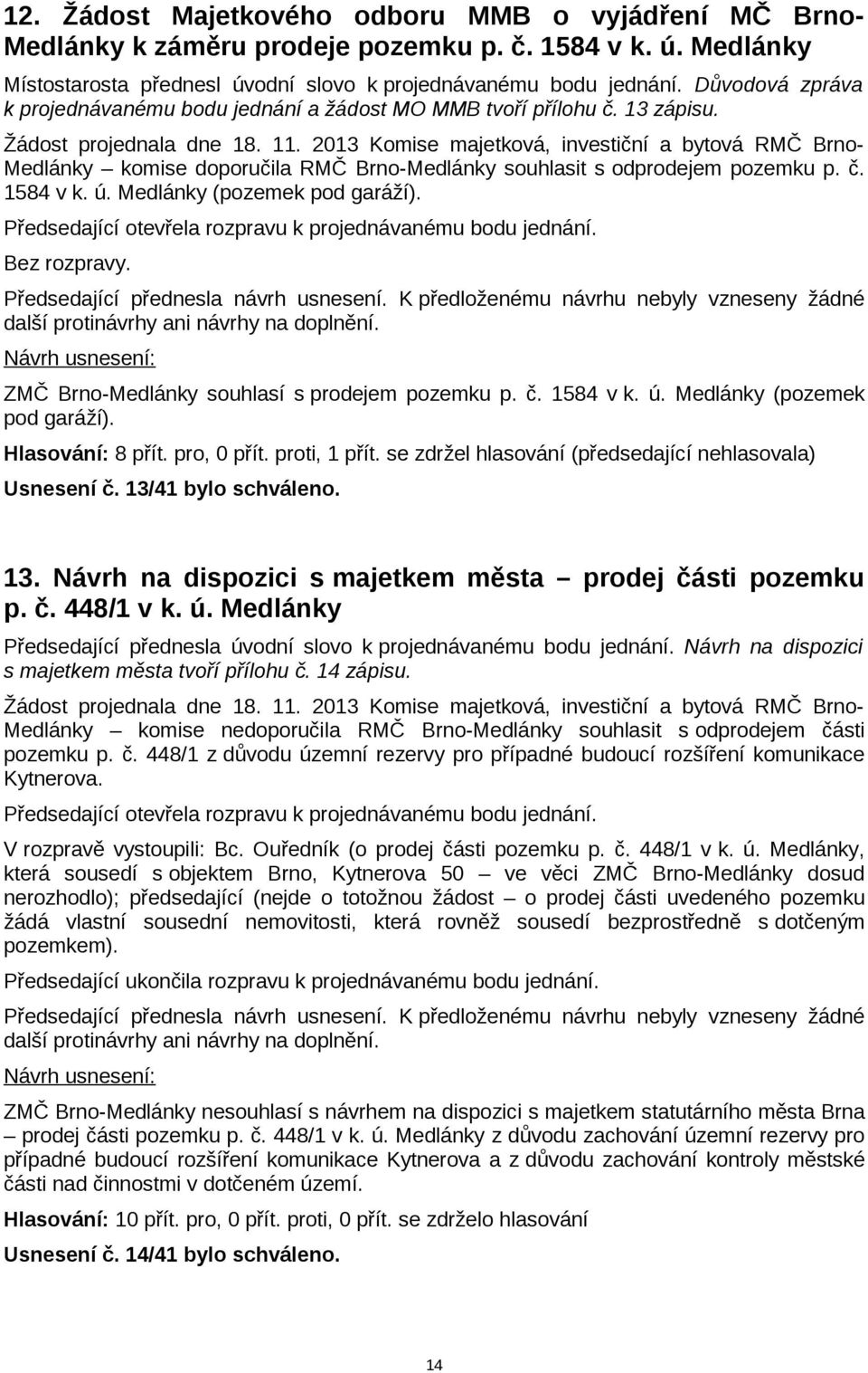 2013 Komise majetková, investiční a bytová RMČ Brno- Medlánky komise doporučila RMČ Brno-Medlánky souhlasit s odprodejem pozemku p. č. 1584 v k. ú. Medlánky (pozemek pod garáží). Bez rozpravy.