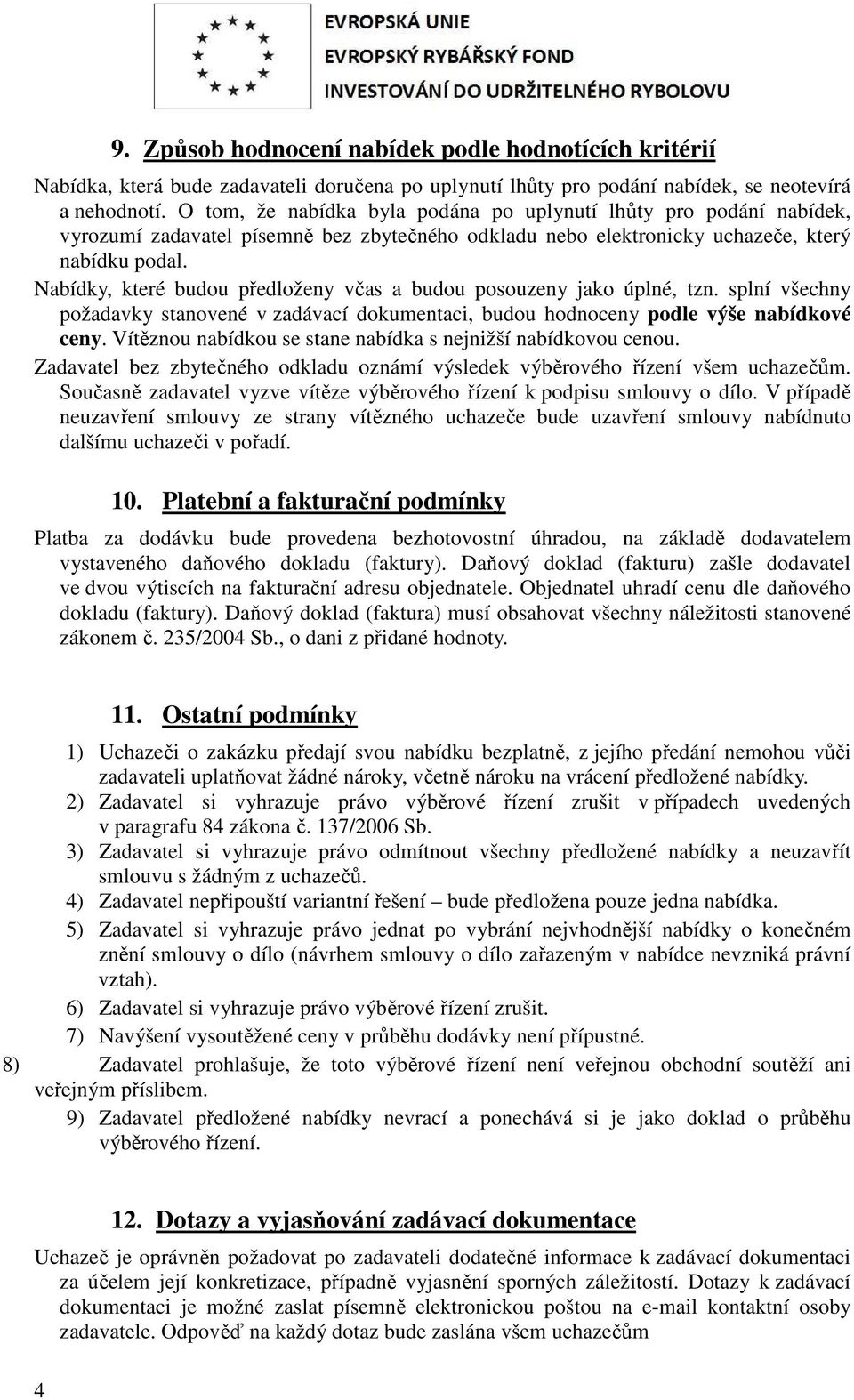 Nabídky, které budou předloženy včas a budou posouzeny jako úplné, tzn. splní všechny požadavky stanovené v zadávací dokumentaci, budou hodnoceny podle výše nabídkové ceny.