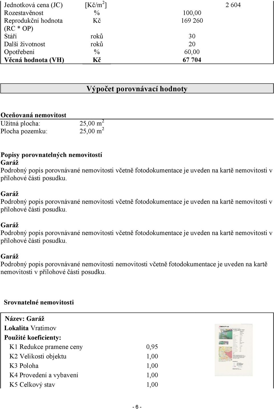 uveden na kartě nemovitosti v přílohové části posudku. Garáž Podrobný popis porovnávané nemovitosti včetně fotodokumentace je uveden na kartě nemovitosti v přílohové části posudku.