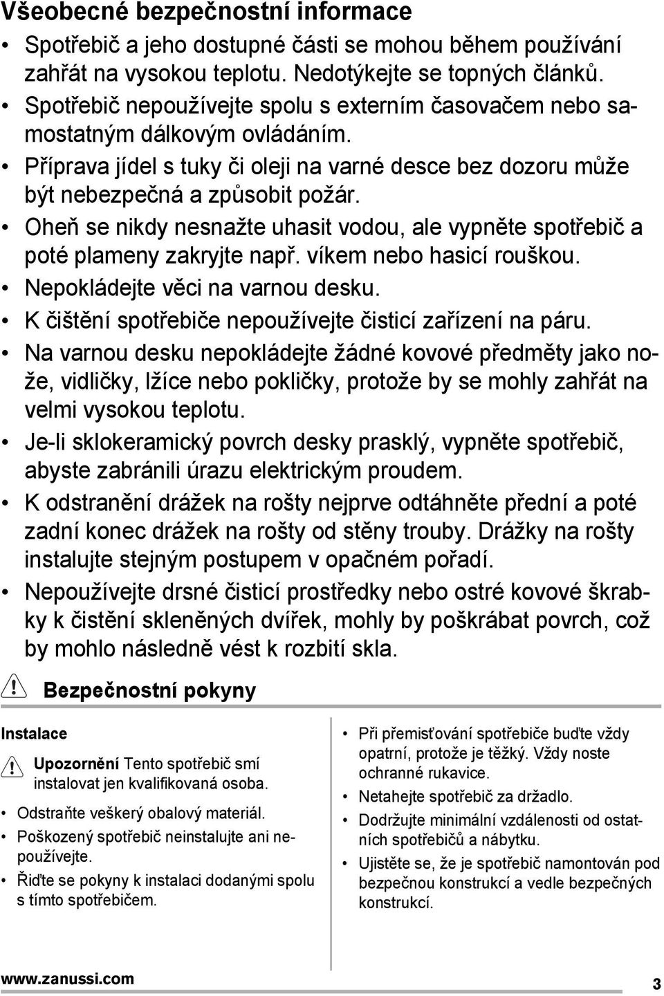 Oheň se nikdy nesnažte uhasit vodou, ale vypněte spotřebič a poté plameny zakryjte např. víkem nebo hasicí rouškou. Nepokládejte věci na varnou desku.