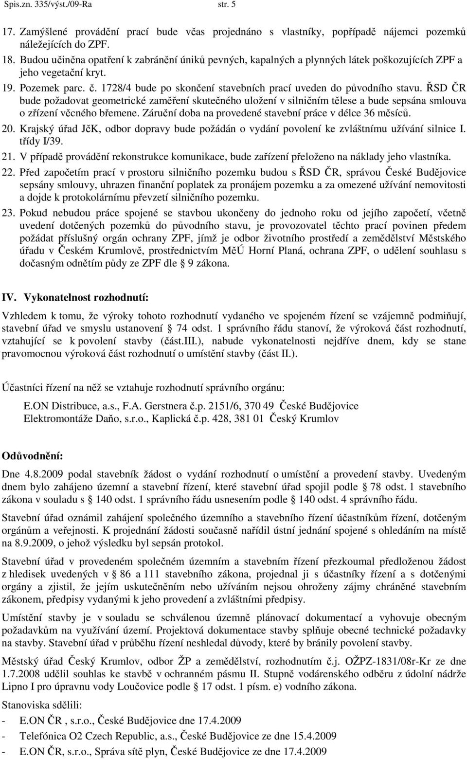 1728/4 bude po skončení stavebních prací uveden do původního stavu. ŘSD ČR bude požadovat geometrické zaměření skutečného uložení v silničním tělese a bude sepsána smlouva o zřízení věcného břemene.