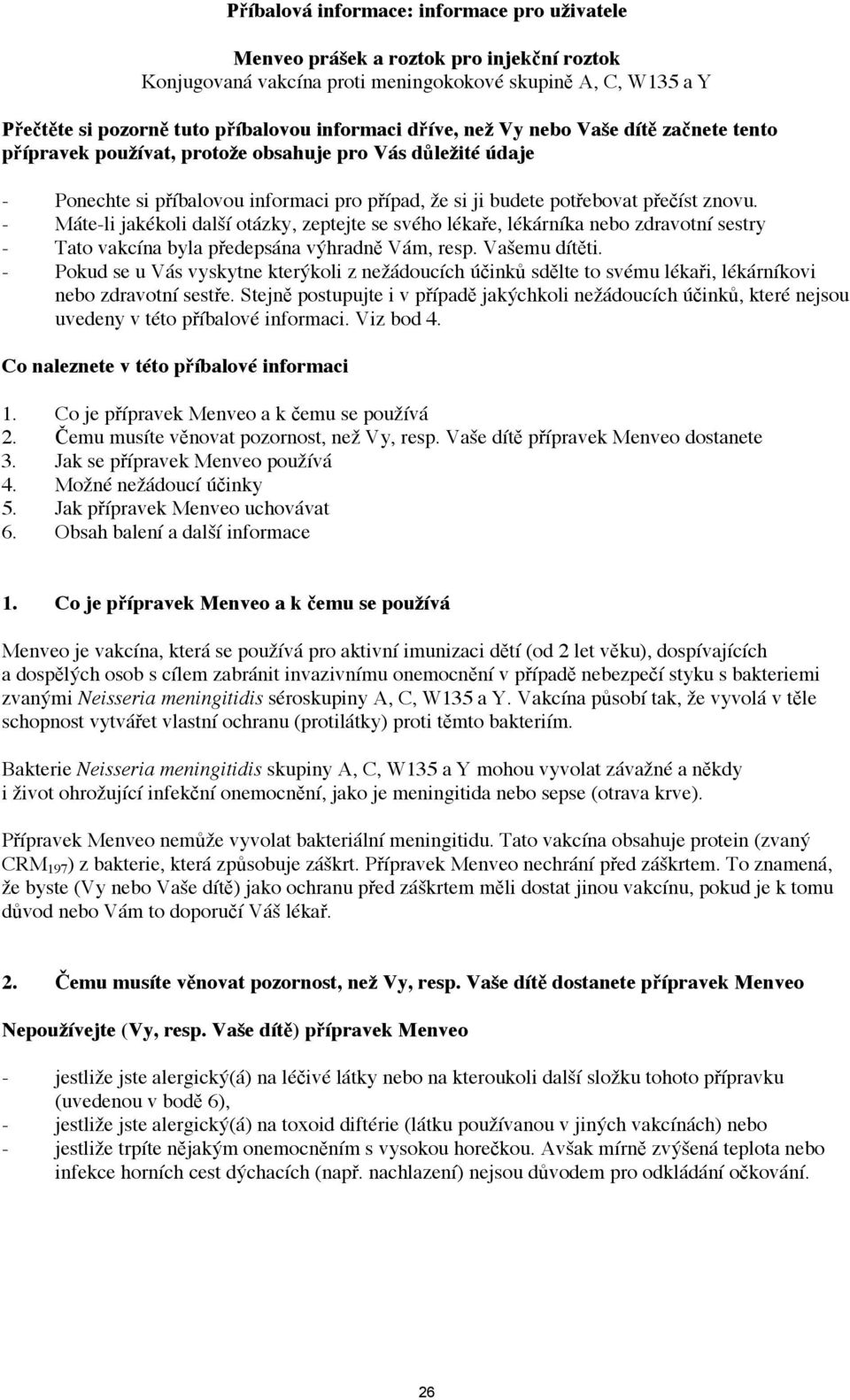 - Máte-li jakékoli další otázky, zeptejte se svého lékaře, lékárníka nebo zdravotní sestry - Tato vakcína byla předepsána výhradně Vám, resp. Vašemu dítěti.