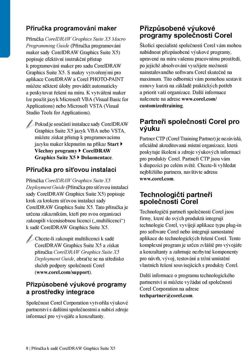 K vytváření maker lze použít jazyk Microsoft VBA (Visual Basic for Applications) nebo Microsoft VSTA (Visual Studio Tools for Applications).