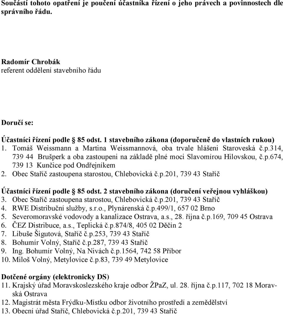 p.674, 739 13 Kunčice pod Ondřejníkem 2. Obec Staříč zastoupena starostou, Chlebovická č.p.201, 739 43 Staříč Účastníci řízení podle 85 odst. 2 stavebního zákona (doručení veřejnou vyhláškou) 3.