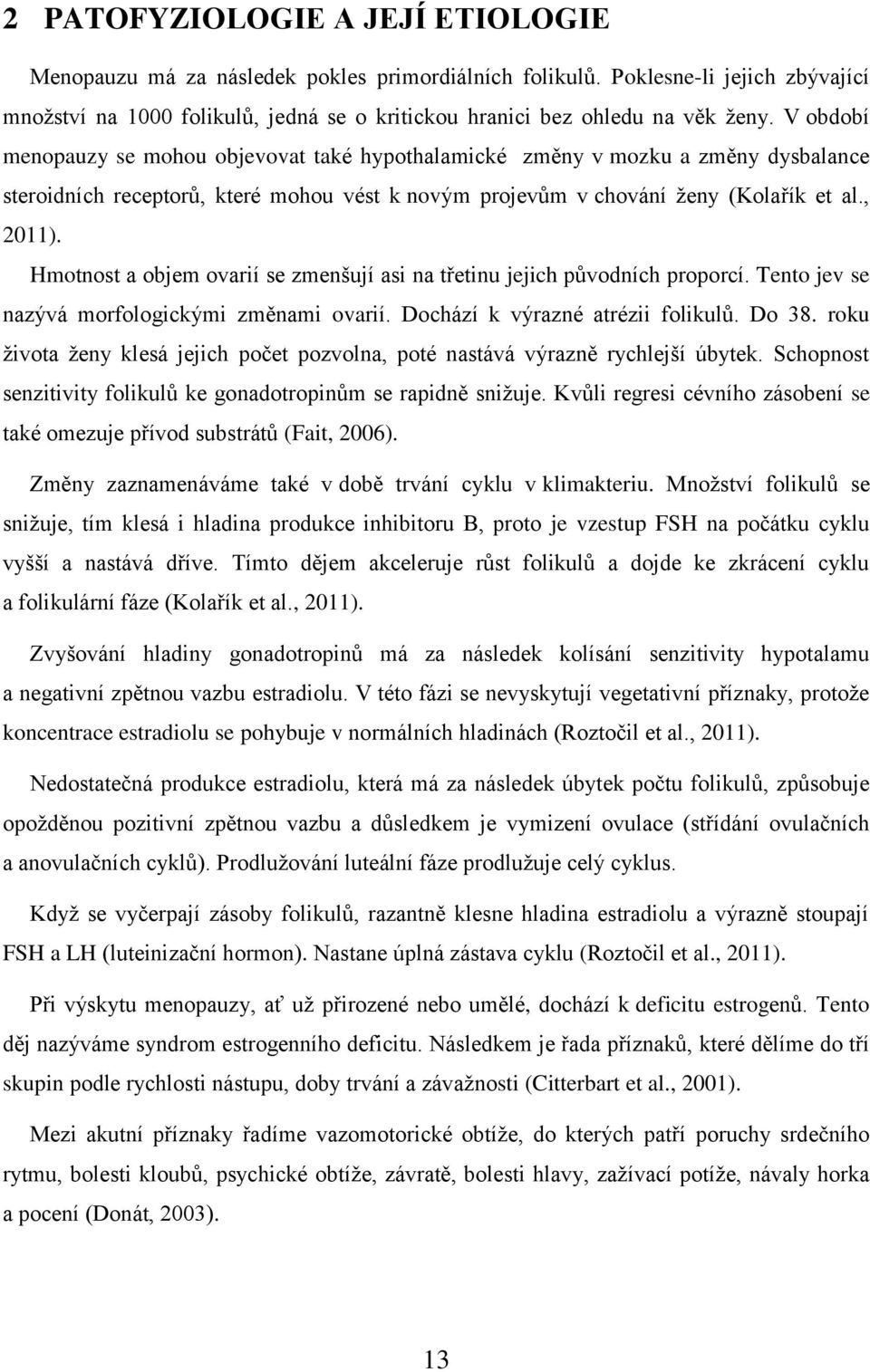 Hmotnost a objem ovarií se zmenšují asi na třetinu jejich původních proporcí. Tento jev se nazývá morfologickými změnami ovarií. Dochází k výrazné atrézii folikulů. Do 38.