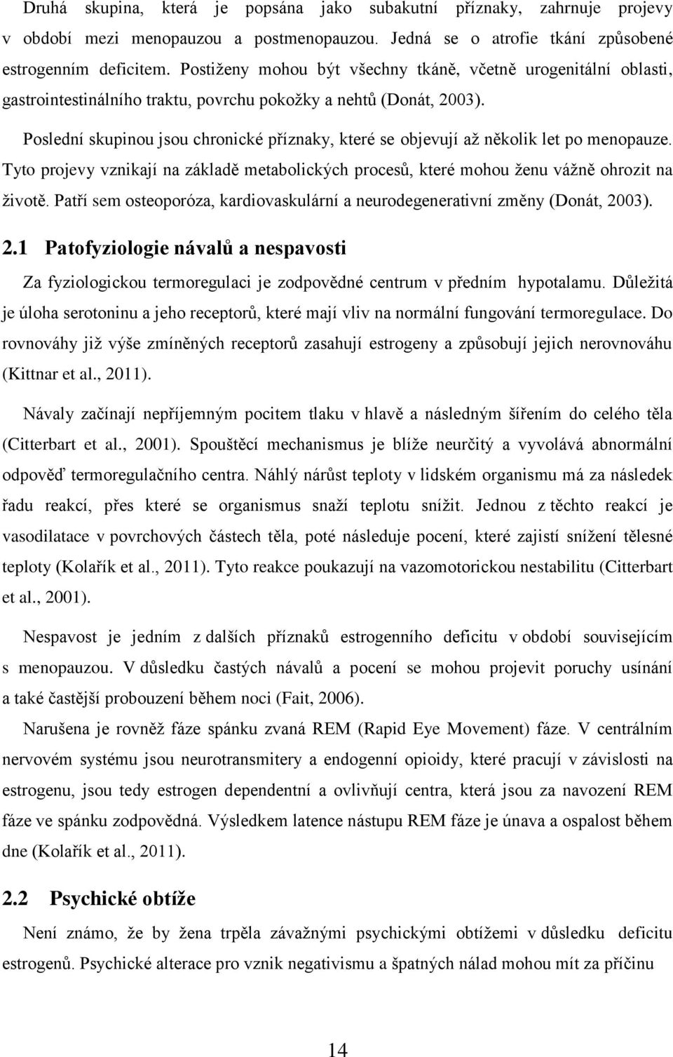 Poslední skupinou jsou chronické příznaky, které se objevují až několik let po menopauze. Tyto projevy vznikají na základě metabolických procesů, které mohou ženu vážně ohrozit na životě.