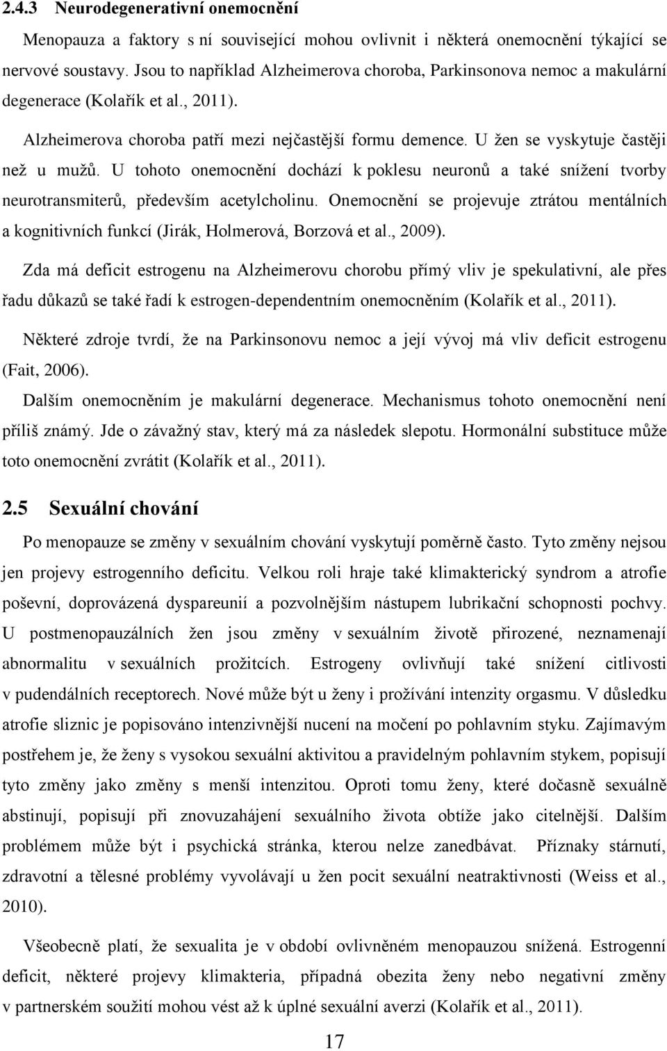 U žen se vyskytuje častěji než u mužů. U tohoto onemocnění dochází k poklesu neuronů a také snížení tvorby neurotransmiterů, především acetylcholinu.