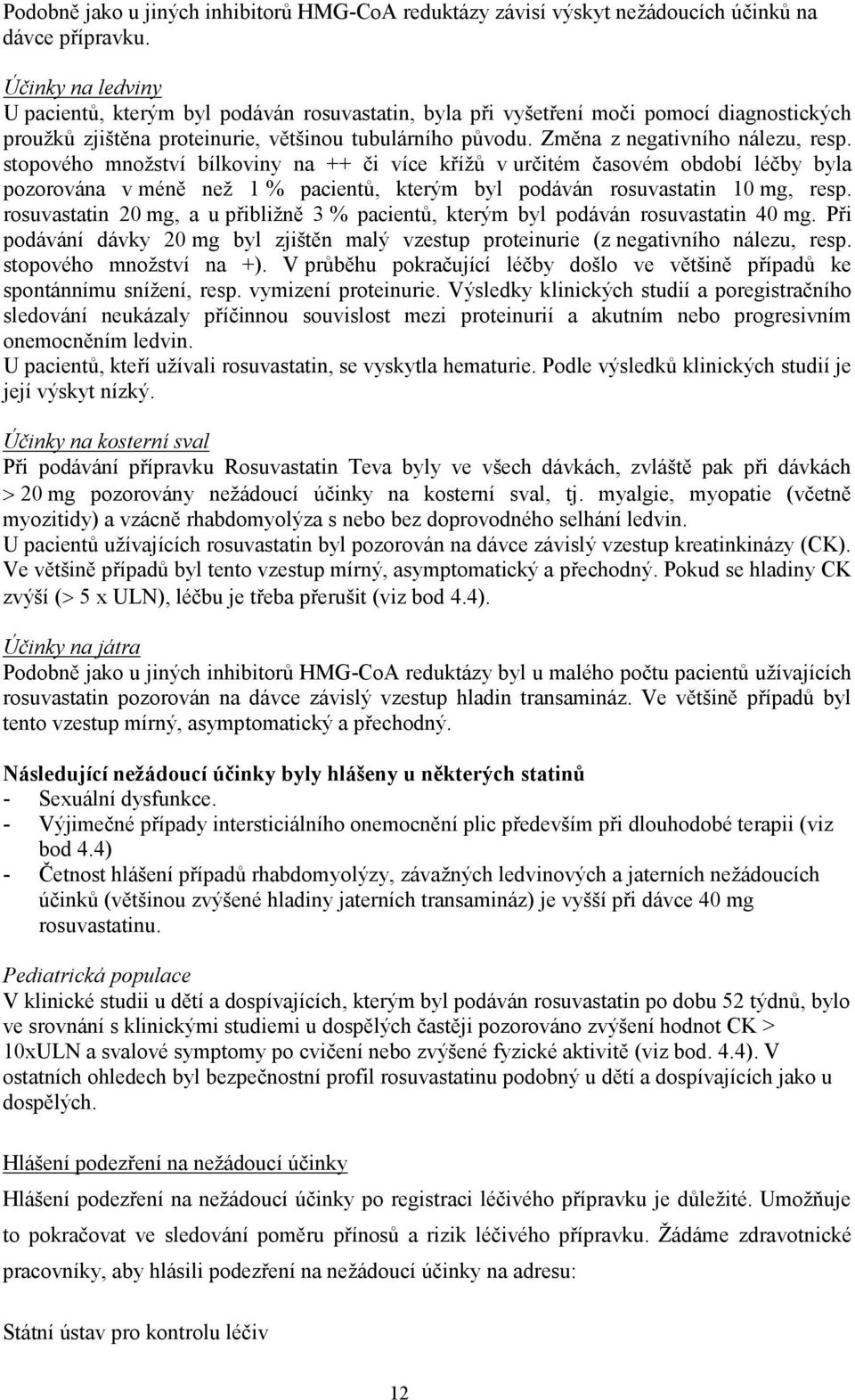 Změna z negativního nálezu, resp. stopového množství bílkoviny na ++ či více křížů v určitém časovém období léčby byla pozorována v méně než 1 % pacientů, kterým byl podáván rosuvastatin 10 mg, resp.