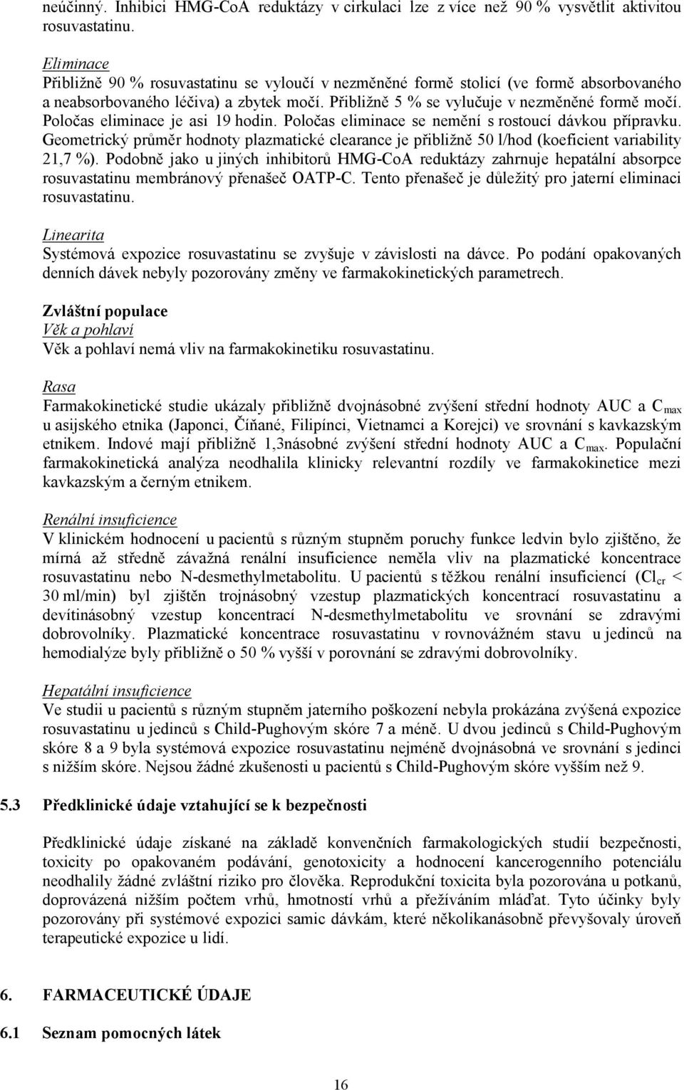 Poločas eliminace je asi 19 hodin. Poločas eliminace se nemění s rostoucí dávkou přípravku. Geometrický průměr hodnoty plazmatické clearance je přibližně 50 l/hod (koeficient variability 21,7 %).