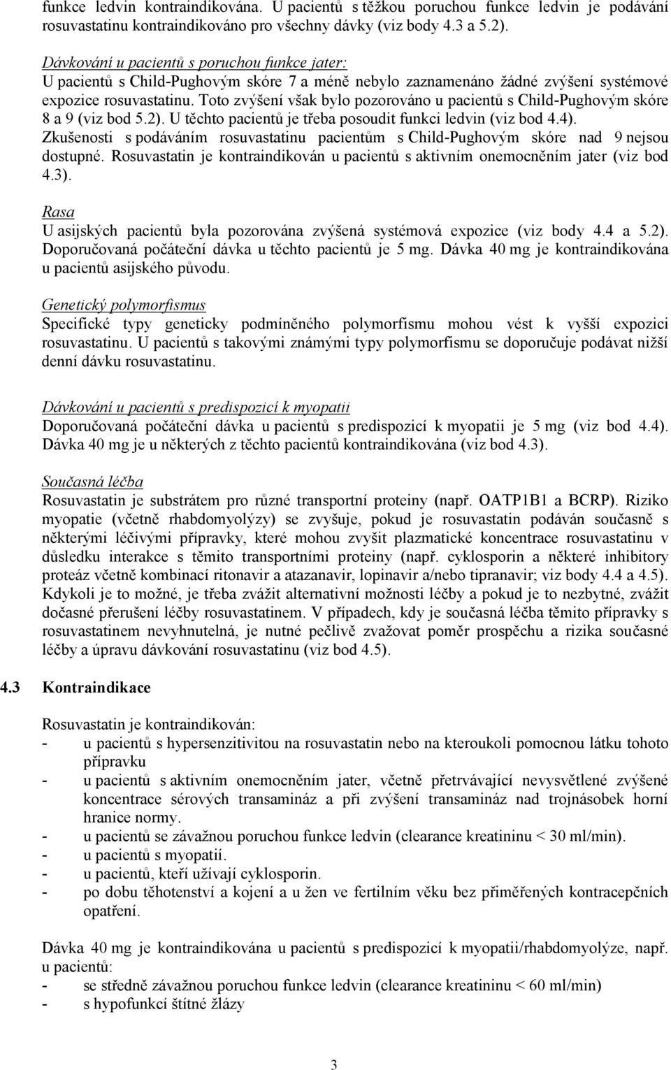 Toto zvýšení však bylo pozorováno u pacientů s Child-Pughovým skóre 8 a 9 (viz bod 5.2). U těchto pacientů je třeba posoudit funkci ledvin (viz bod 4.4).