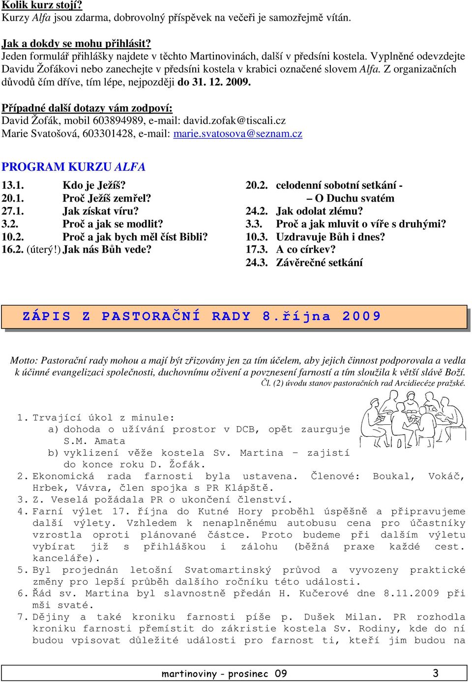 Z organizačních důvodů čím dříve, tím lépe, nejpozději do 31. 12. 2009. Případné další dotazy vám zodpoví: David Žofák, mobil 603894989, e-mail: david.zofak@tiscali.