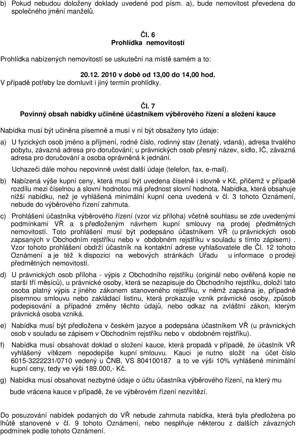 7 Povinný obsah nabídky učiněné účastníkem výběrového řízení a složení kauce Nabídka musí být učiněna písemně a musí v ní být obsaženy tyto údaje: a) U fyzických osob jméno a příjmení, rodné číslo,