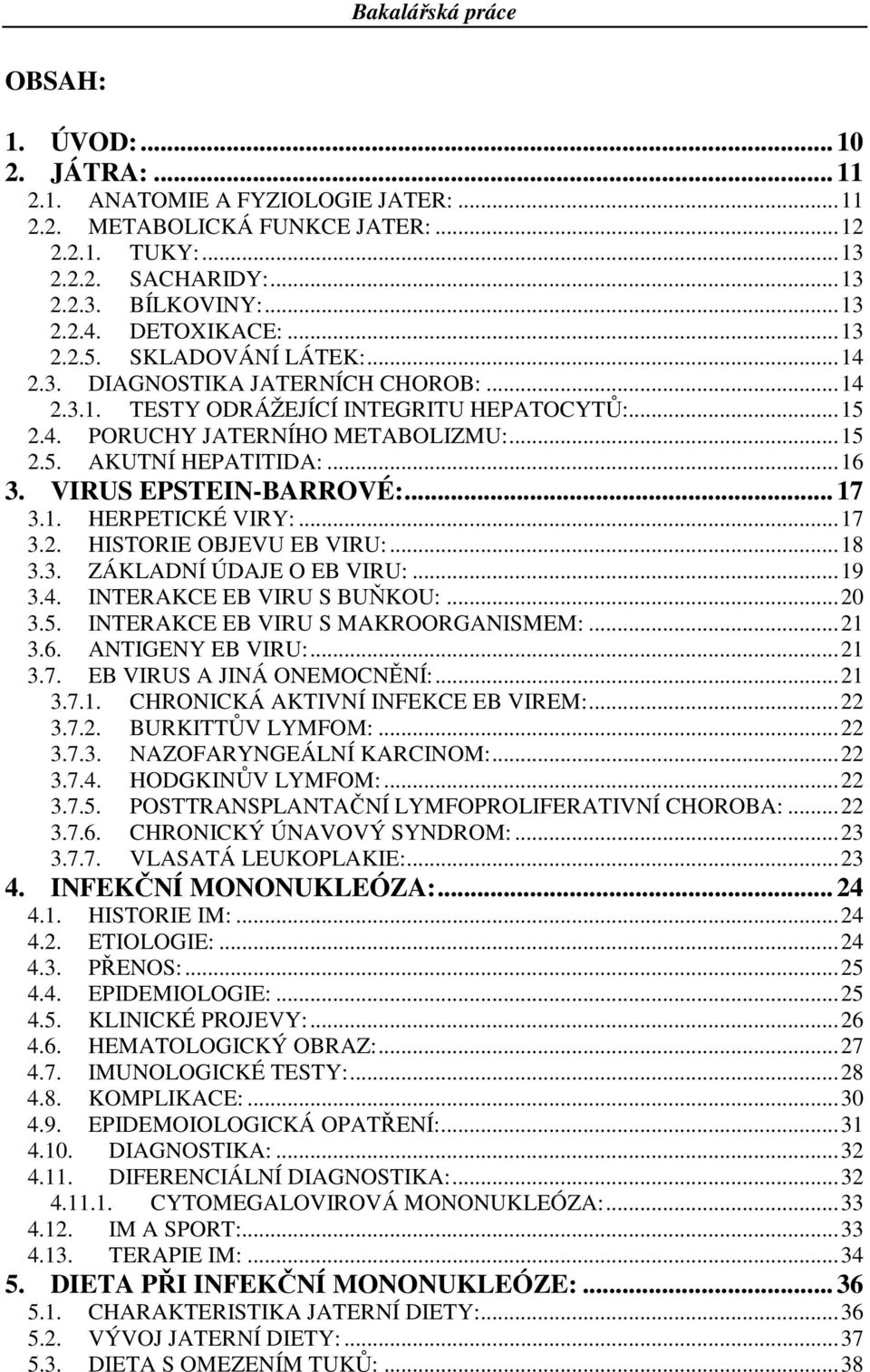 VIRUS EPSTEIN-BARROVÉ:... 17 3.1. HERPETICKÉ VIRY:...17 3.2. HISTORIE OBJEVU EB VIRU:...18 3.3. ZÁKLADNÍ ÚDAJE O EB VIRU:...19 3.4. INTERAKCE EB VIRU S BUŇKOU:...20 3.5.