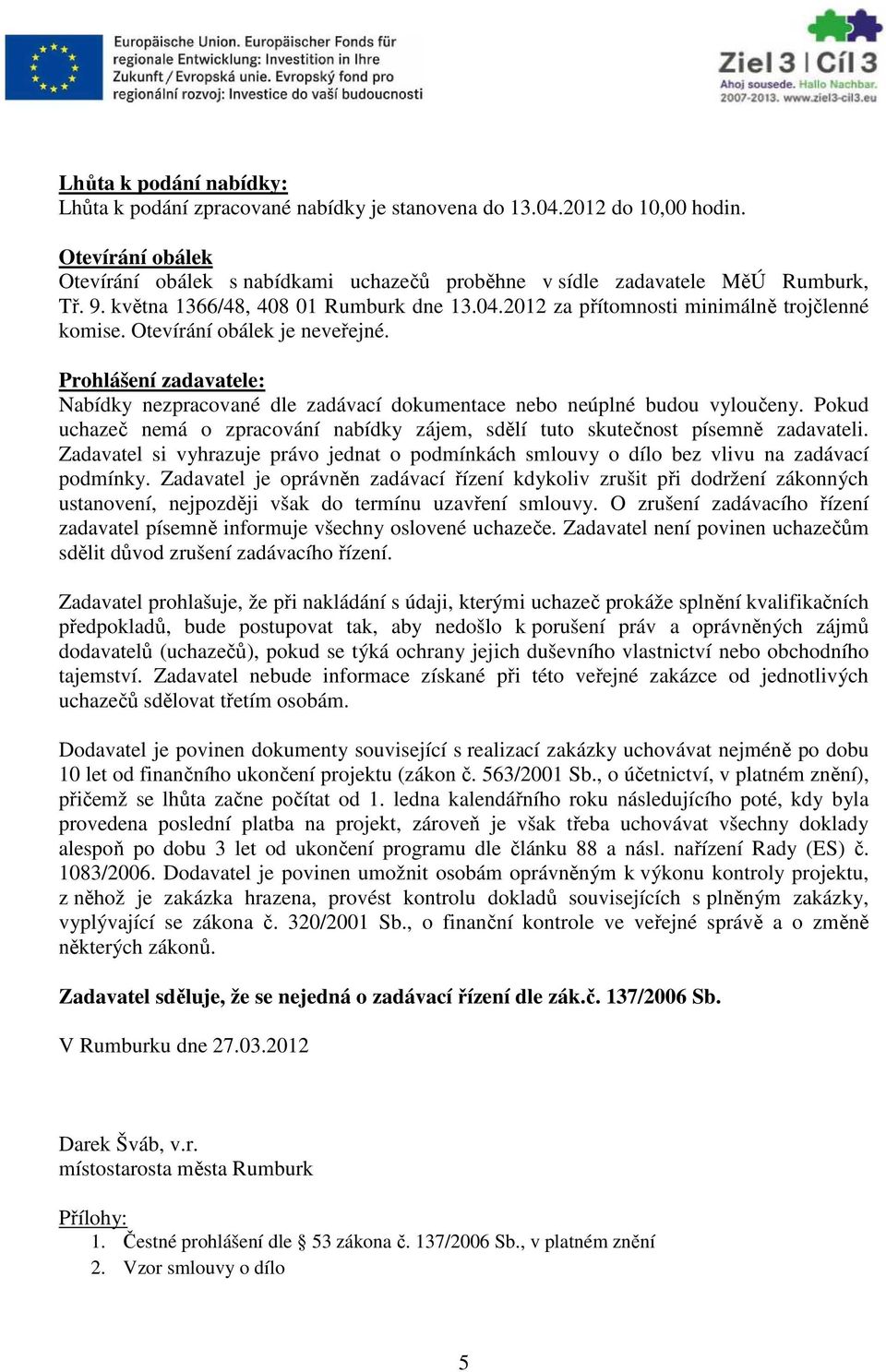 Prohlášení zadavatele: Nabídky nezpracované dle zadávací dokumentace nebo neúplné budou vyloučeny. Pokud uchazeč nemá o zpracování nabídky zájem, sdělí tuto skutečnost písemně zadavateli.